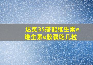 达英35搭配维生素e 维生素e胶囊吃几粒